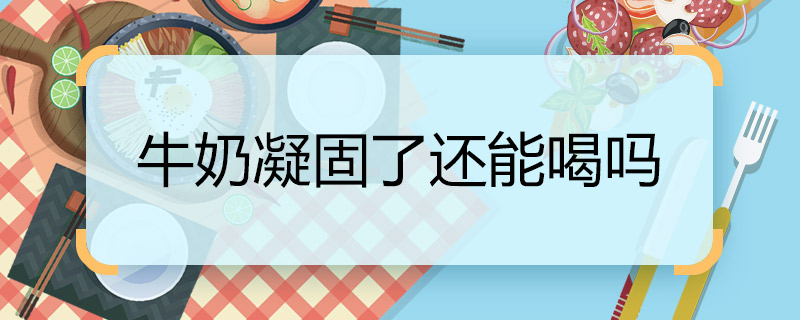 牛奶凝固了还能喝吗  纯牛奶凝结了还能喝吗