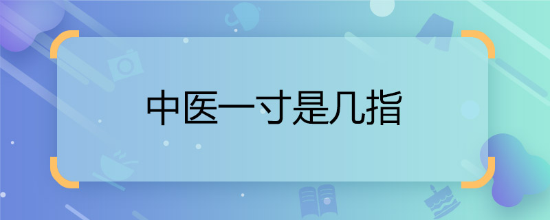 中醫(yī)一寸是幾指  中醫(yī)說的一寸是多少長