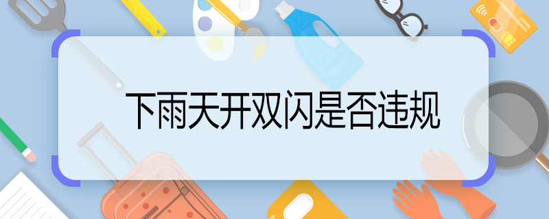 下雨天開雙閃是否違規(guī) 下雨天能開雙閃嗎