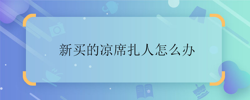 新买的凉席扎人怎么办 新买的凉席扎人有什么办法吗
