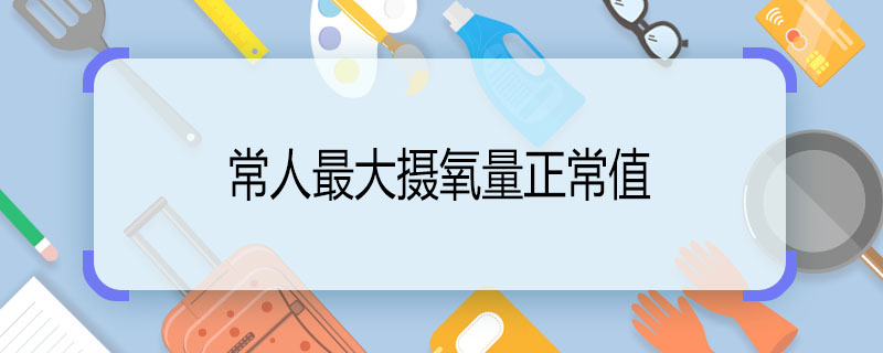 常人最大摄氧量正常值 常人最大摄氧量正常值是多少