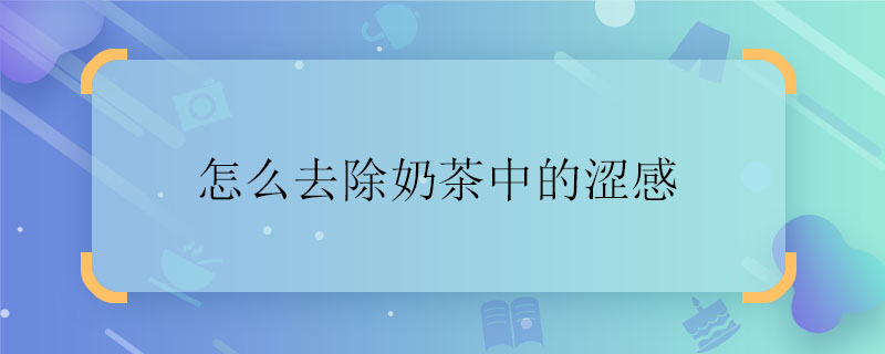 怎么去除奶茶中的涩感 怎么去除奶茶中的涩感