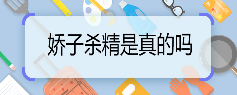 嬌子殺精是真的嗎 嬌子真的會(huì)殺精嗎