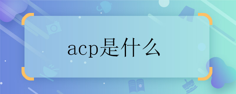 acp是什么 acp代表什么