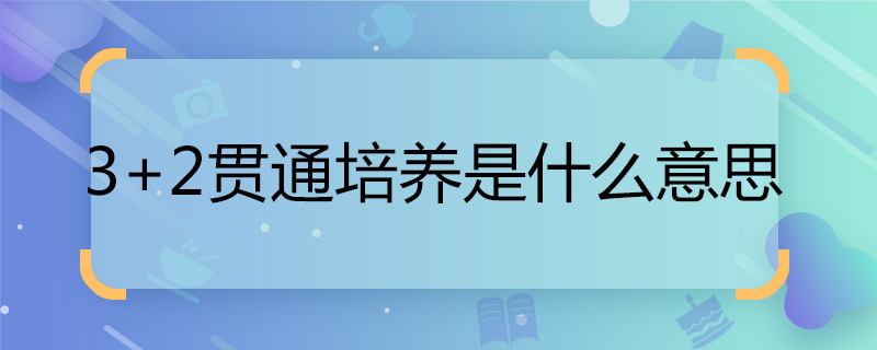 3+2贯通培养是什么意思