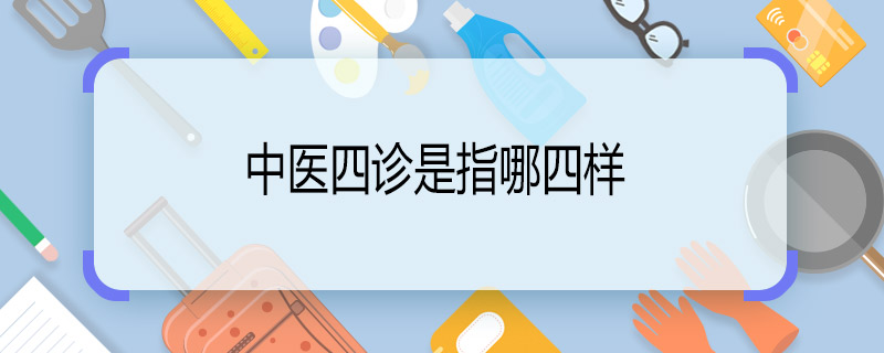 中醫(yī)四診是指哪四樣  中醫(yī)四診是什么