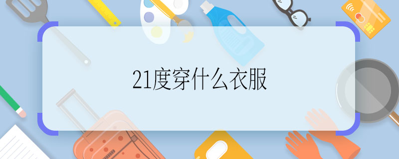 21度穿什么衣服 21度适合穿什么衣服