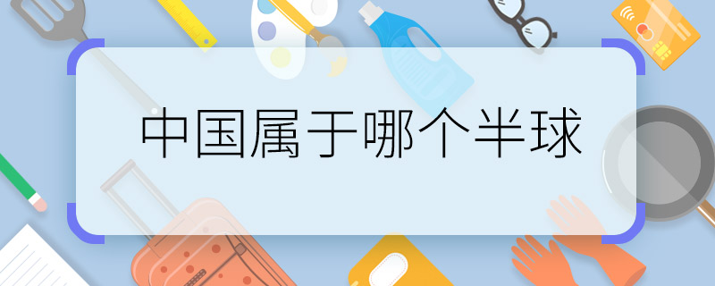 中國(guó)屬于哪個(gè)半球 中國(guó)處于哪個(gè)位置