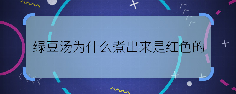 绿豆汤为什么煮出来是红色的 绿豆汤煮出来是红色的原因