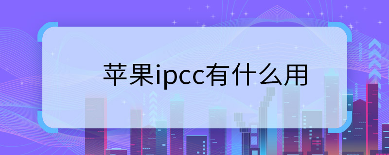 苹果ipcc有什么用 苹果ipcc的作用