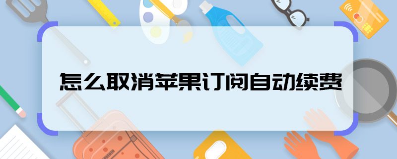 怎么取消蘋果訂閱自動續(xù)費(fèi)