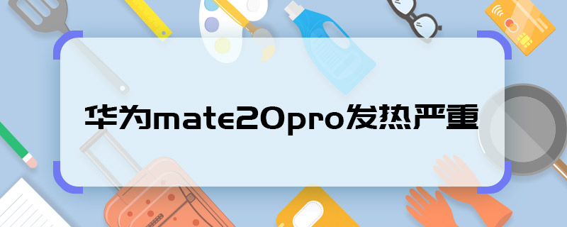 華為mate20pro發(fā)熱嚴(yán)重