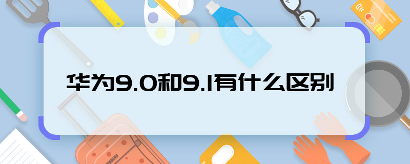 華為9.0和9.1有什么區(qū)別