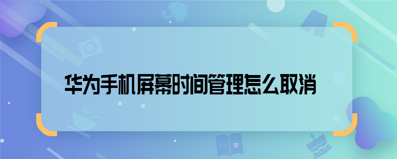 華為手機屏幕時間管理怎么取消