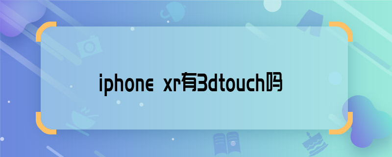 iphone xr有3dtouch吗