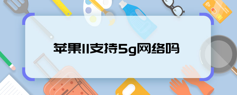 蘋果11支持5g網(wǎng)絡(luò)嗎