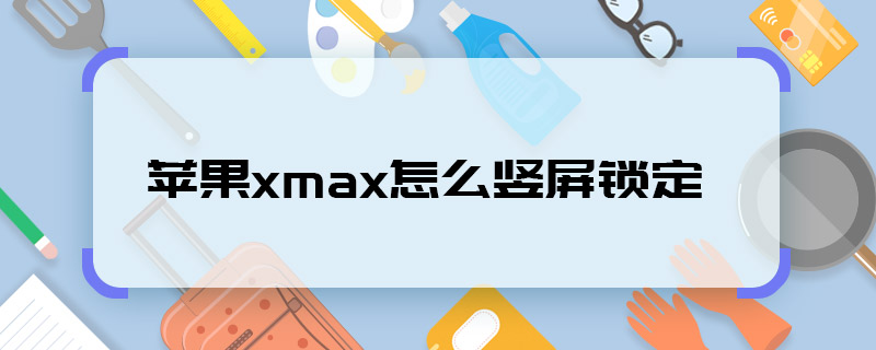 蘋果xmax怎么豎屏鎖定