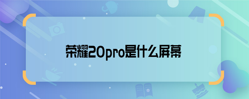 榮耀20pro是什么屏幕