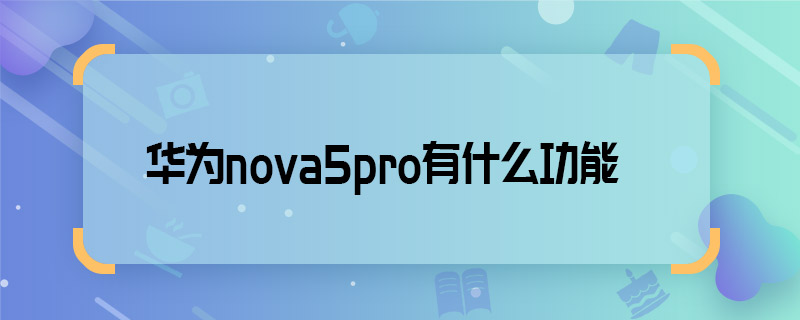 华为nova5pro有什么功能 华为nova5pro有哪些功能