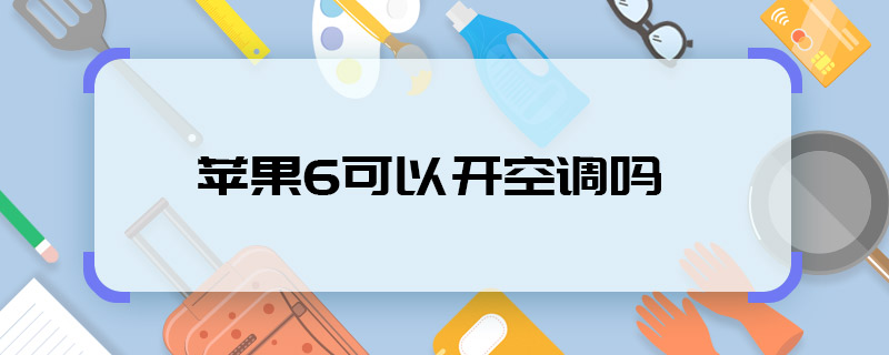 蘋果6可以開空調(diào)嗎 蘋果6能開空調(diào)嗎