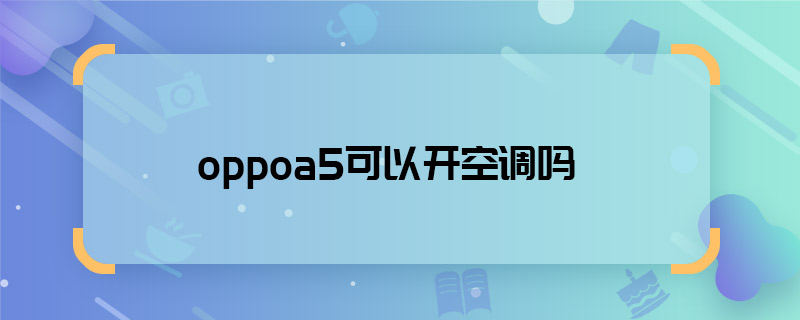 oppoa5可以開空調嗎 oppoa5能開空調嗎