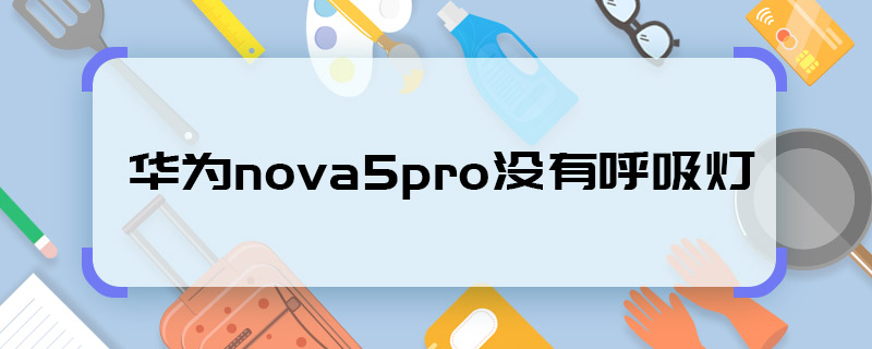华为nova5pro没有呼吸灯 华为nova5pro有呼吸灯吗