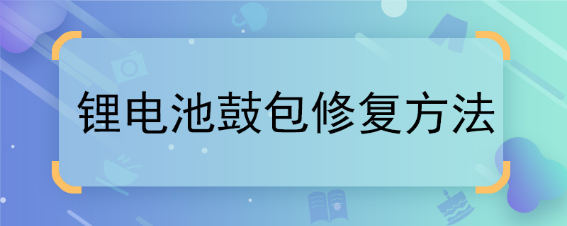 鋰電池鼓包修復(fù)方法