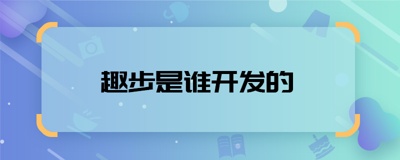 趣步是谁开发的