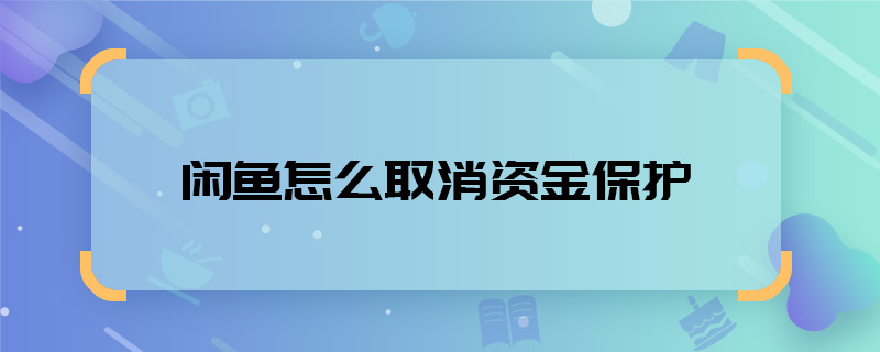 閑魚怎么取消資金保護(hù)