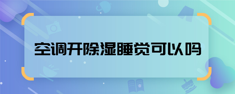 空调开除湿睡觉可以吗