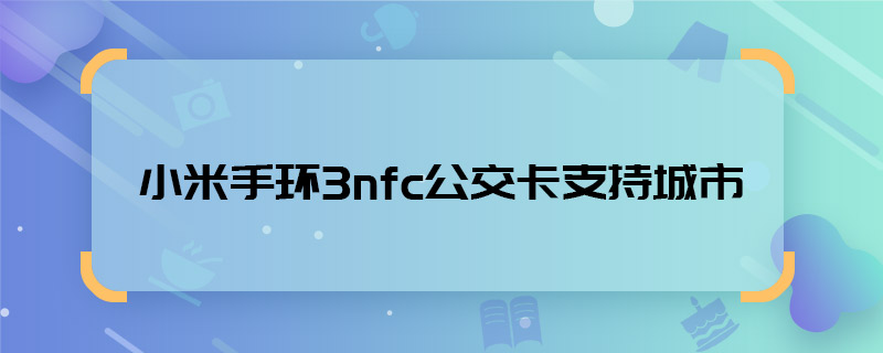 小米手环3nfc公交卡支持城市