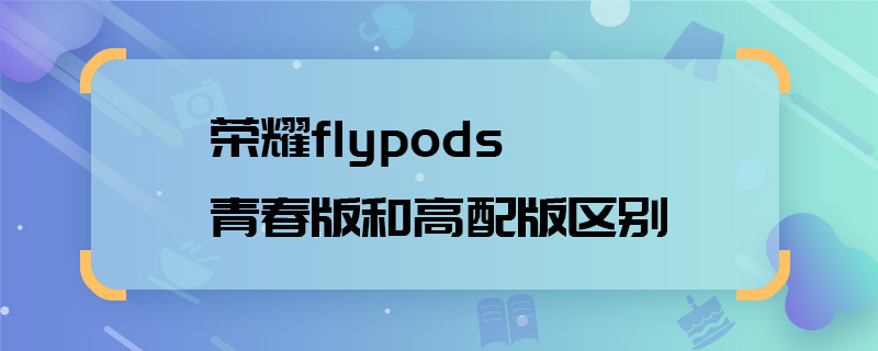 荣耀flypods青春版和高配版区别