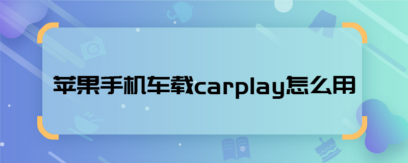 蘋果手機車載carplay怎么用