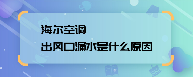 海爾空調(diào)出風(fēng)口漏水是什么原因