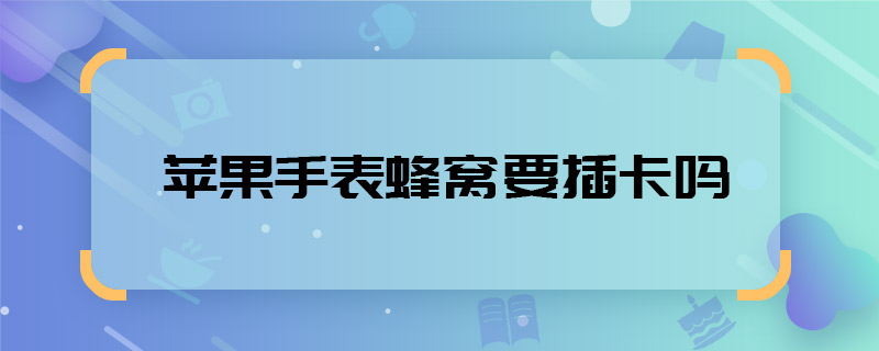 蘋果手表蜂窩要插卡嗎