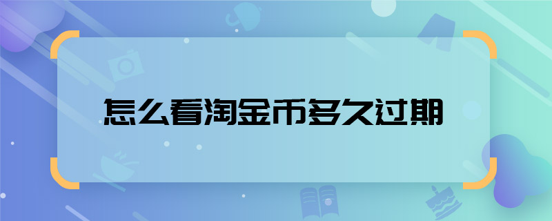 怎么看淘金幣多久過(guò)期