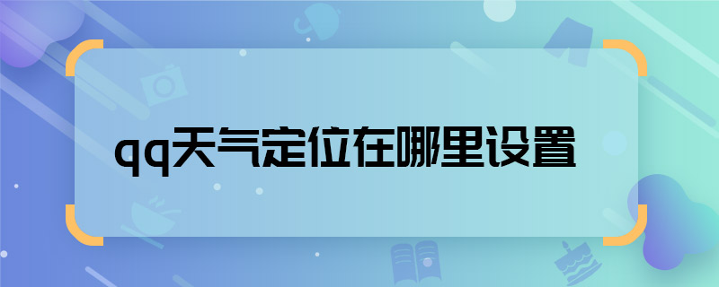 qq天气定位在哪里设置