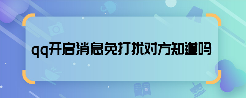 qq開啟消息免打擾對方知道嗎