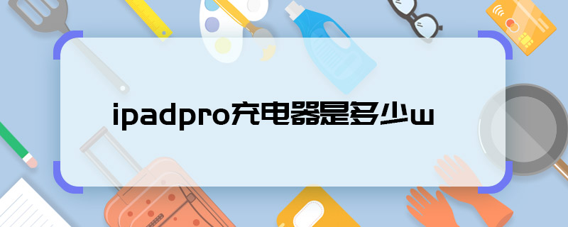 ipadpro充电器是多少w