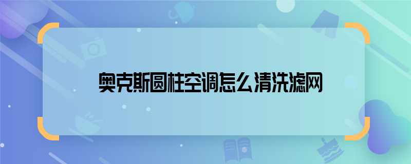 奧克斯圓柱空調怎么清洗濾網