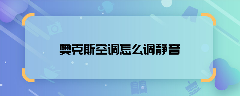 奧克斯空調如何調靜音 奧克斯空調怎么調靜音