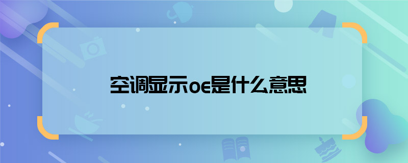 空調(diào)顯示oe是什么意思 空調(diào)顯示oe的意思是什么