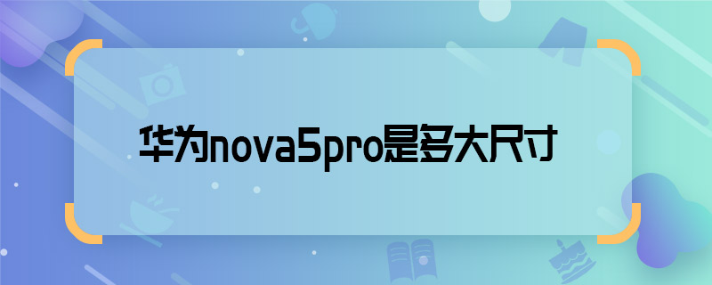 华为nova5pro是多大尺寸 华为nova5pro尺寸多大