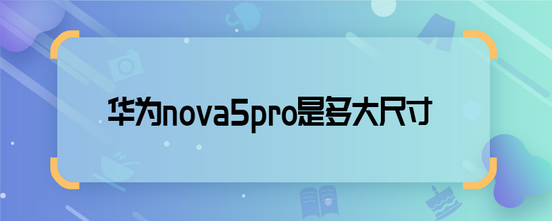 華為nova5pro是多大尺寸 華為nova5pro尺寸多大