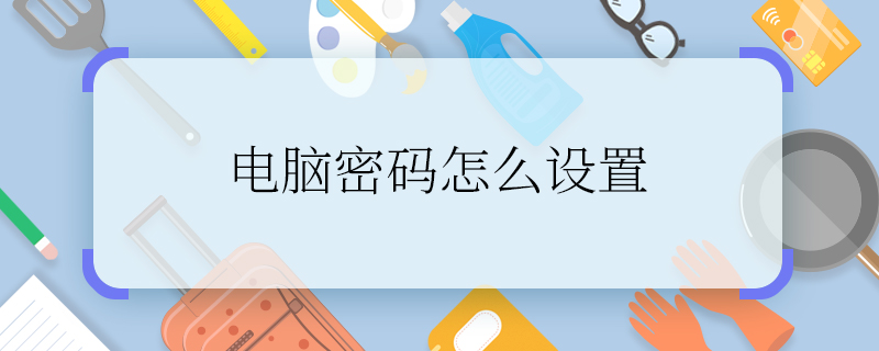 电脑密码怎么设置 怎么设置电脑密码