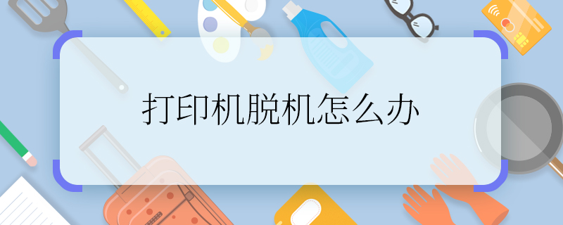 打印机脱机怎么办 怎么解决打印机脱机