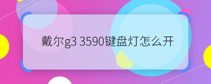 戴爾g3 3590鍵盤燈怎么開 如何開啟戴爾g3 3590鍵盤燈