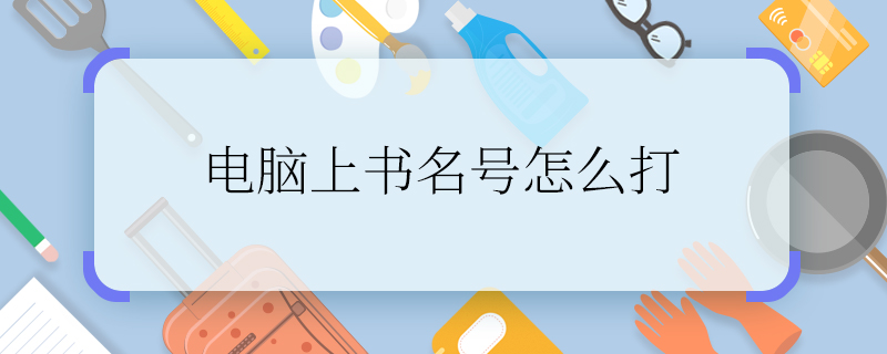 電腦上書名號怎么打  怎樣在電腦上打書名號