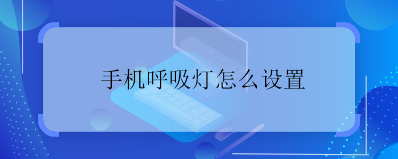 手機呼吸燈怎么設置 怎么設置手機呼吸燈