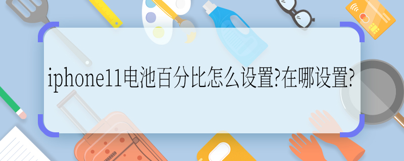 iphone11电池百分比怎么设置?在哪设置? iphone11电池百分比怎么设置?